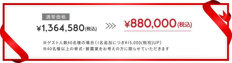 ￥880,000(税込み)　※ゲスト人数40名様の場合（1名追加につき￥15,000(税別)UP）※40名様以上の挙式・披露宴をお考えの方に限らせていただきます