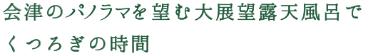 会津のパノラマを望む大展望露天風呂でくつろぎの時間