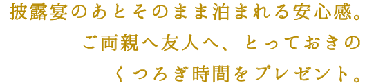 披露宴のあとそのまま泊まれる安心感。ご両親へ友人へ、とっておきのくつろぎ時間をプレゼント。